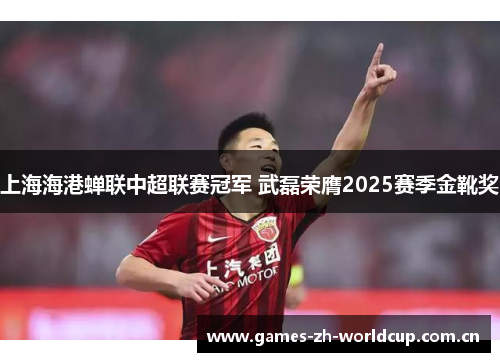上海海港蝉联中超联赛冠军 武磊荣膺2025赛季金靴奖 上海海港蝉联中超联赛冠军 武磊荣膺2025赛季金靴奖