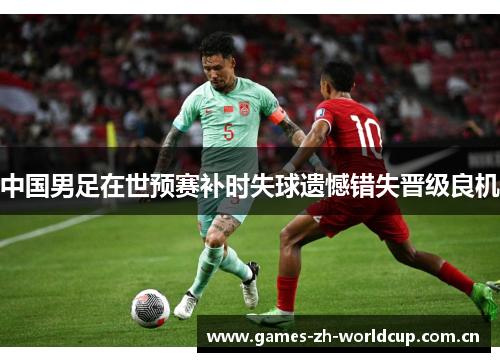 中国男足在世预赛补时失球遗憾错失晋级良机 中国男足在世预赛补时失球遗憾错失晋级良机