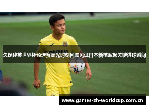 久保建英世界杯预选赛高光时刻回顾见证日本新核崛起关键进球瞬间 久保建英世界杯预选赛高光时刻回顾见证日本新核崛起关键进球瞬间